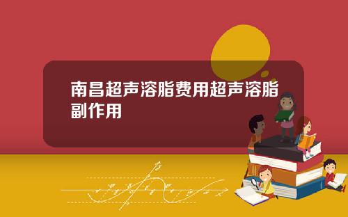 南昌超声溶脂费用超声溶脂副作用