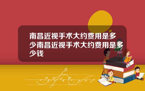 南昌近视手术大约费用是多少南昌近视手术大约费用是多少钱
