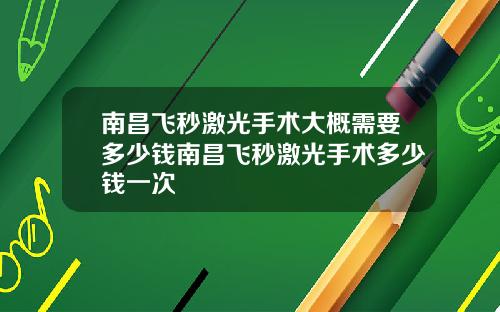 南昌飞秒激光手术大概需要多少钱南昌飞秒激光手术多少钱一次