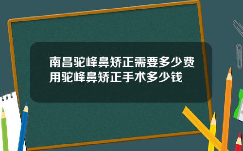 南昌驼峰鼻矫正需要多少费用驼峰鼻矫正手术多少钱