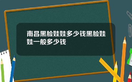 南昌黑脸娃娃多少钱黑脸娃娃一般多少钱