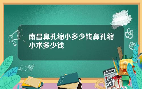 南昌鼻孔缩小多少钱鼻孔缩小术多少钱