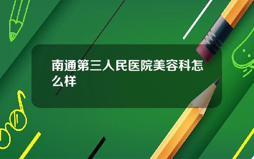 南通第三人民医院美容科怎么样