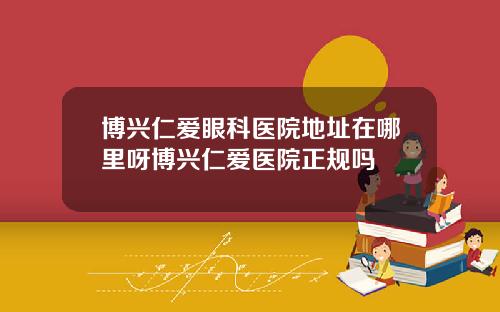 博兴仁爱眼科医院地址在哪里呀博兴仁爱医院正规吗