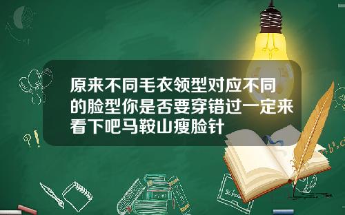 原来不同毛衣领型对应不同的脸型你是否要穿错过一定来看下吧马鞍山瘦脸针