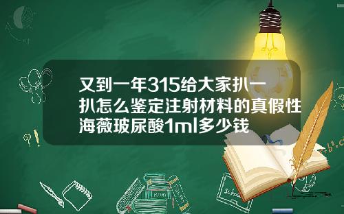 又到一年315给大家扒一扒怎么鉴定注射材料的真假性海薇玻尿酸1ml多少钱