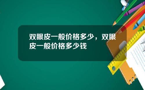 双眼皮一般价格多少，双眼皮一般价格多少钱