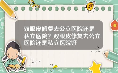 双眼皮修复去公立医院还是私立医院？双眼皮修复去公立医院还是私立医院好