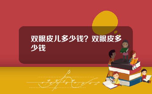 双眼皮儿多少钱？双眼皮多少钱