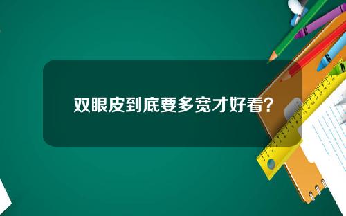 双眼皮到底要多宽才好看？