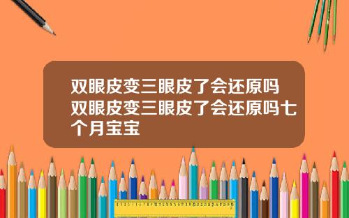 双眼皮变三眼皮了会还原吗双眼皮变三眼皮了会还原吗七个月宝宝