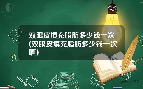 双眼皮填充脂肪多少钱一次(双眼皮填充脂肪多少钱一次啊)