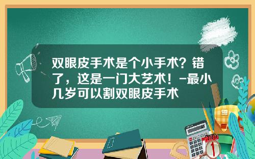 双眼皮手术是个小手术？错了，这是一门大艺术！-最小几岁可以割双眼皮手术