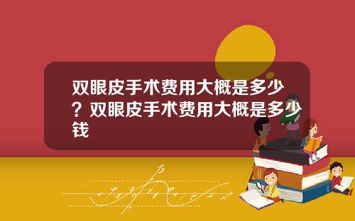 双眼皮手术费用大概是多少？双眼皮手术费用大概是多少钱