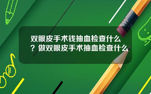 双眼皮手术钱抽血检查什么？做双眼皮手术抽血检查什么