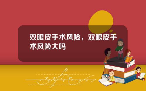 双眼皮手术风险，双眼皮手术风险大吗