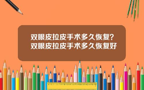 双眼皮拉皮手术多久恢复？双眼皮拉皮手术多久恢复好