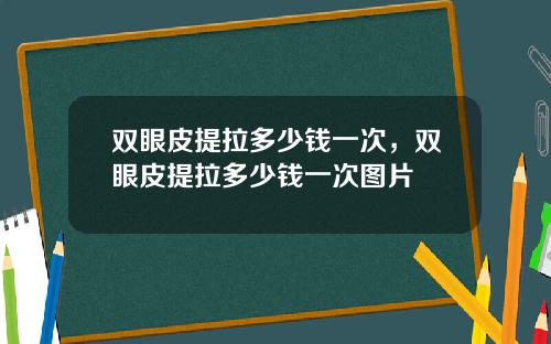 双眼皮提拉多少钱一次，双眼皮提拉多少钱一次图片