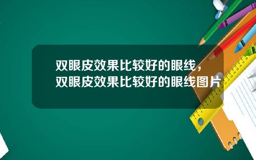 双眼皮效果比较好的眼线，双眼皮效果比较好的眼线图片
