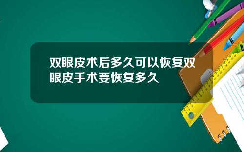 双眼皮术后多久可以恢复双眼皮手术要恢复多久
