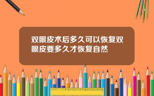 双眼皮术后多久可以恢复双眼皮要多久才恢复自然
