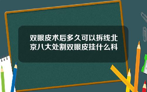 双眼皮术后多久可以拆线北京八大处割双眼皮挂什么科