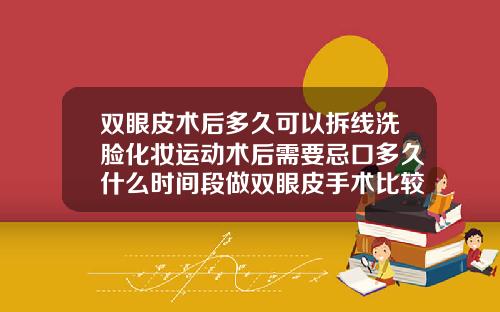 双眼皮术后多久可以拆线洗脸化妆运动术后需要忌口多久什么时间段做双眼皮手术比较好