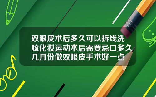 双眼皮术后多久可以拆线洗脸化妆运动术后需要忌口多久几月份做双眼皮手术好一点