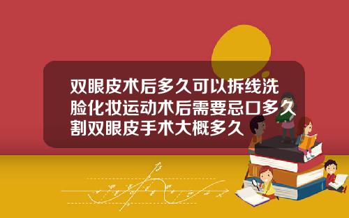 双眼皮术后多久可以拆线洗脸化妆运动术后需要忌口多久割双眼皮手术大概多久