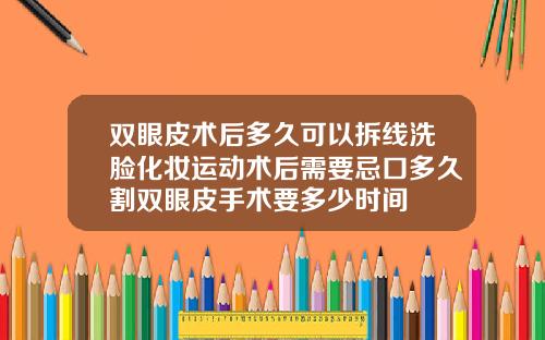 双眼皮术后多久可以拆线洗脸化妆运动术后需要忌口多久割双眼皮手术要多少时间