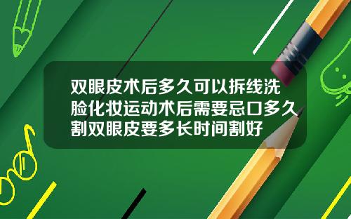双眼皮术后多久可以拆线洗脸化妆运动术后需要忌口多久割双眼皮要多长时间割好
