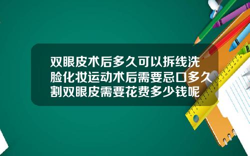 双眼皮术后多久可以拆线洗脸化妆运动术后需要忌口多久割双眼皮需要花费多少钱呢