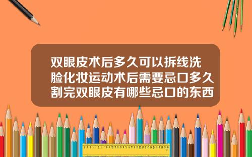 双眼皮术后多久可以拆线洗脸化妆运动术后需要忌口多久割完双眼皮有哪些忌口的东西