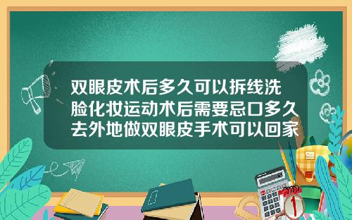 双眼皮术后多久可以拆线洗脸化妆运动术后需要忌口多久去外地做双眼皮手术可以回家拆线吗