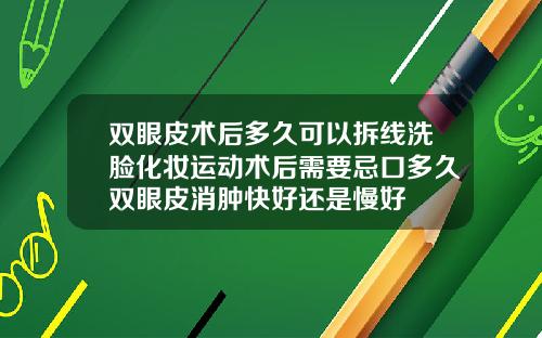 双眼皮术后多久可以拆线洗脸化妆运动术后需要忌口多久双眼皮消肿快好还是慢好