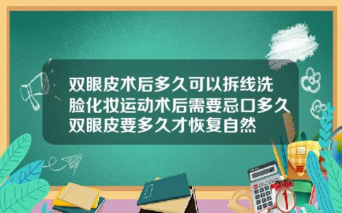 双眼皮术后多久可以拆线洗脸化妆运动术后需要忌口多久双眼皮要多久才恢复自然