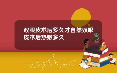 双眼皮术后多久才自然双眼皮术后热敷多久