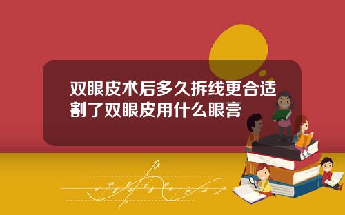 双眼皮术后多久拆线更合适割了双眼皮用什么眼膏
