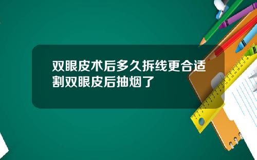 双眼皮术后多久拆线更合适割双眼皮后抽烟了