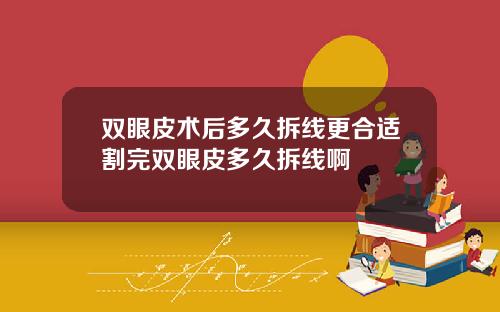 双眼皮术后多久拆线更合适割完双眼皮多久拆线啊