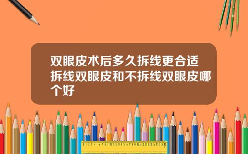 双眼皮术后多久拆线更合适拆线双眼皮和不拆线双眼皮哪个好