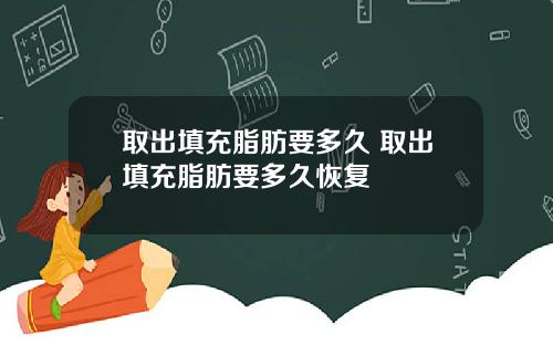 取出填充脂肪要多久 取出填充脂肪要多久恢复