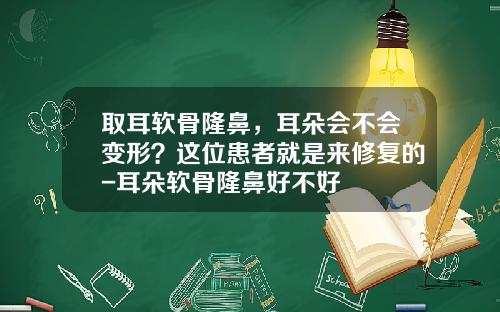 取耳软骨隆鼻，耳朵会不会变形？这位患者就是来修复的-耳朵软骨隆鼻好不好