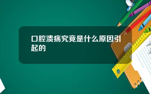 口腔溃疡究竟是什么原因引起的