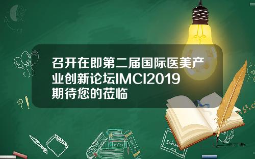 召开在即第二届国际医美产业创新论坛IMCI2019期待您的莅临