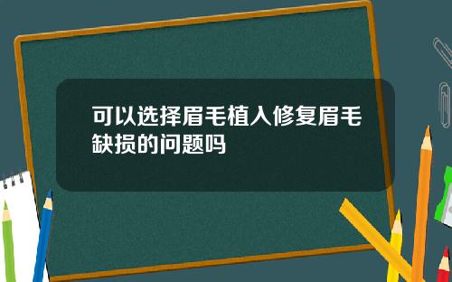 可以选择眉毛植入修复眉毛缺损的问题吗