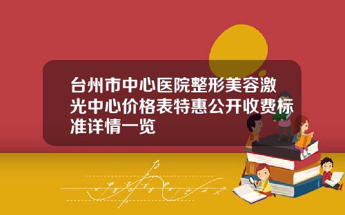 台州市中心医院整形美容激光中心价格表特惠公开收费标准详情一览