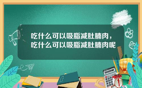 吃什么可以吸脂减肚腩肉，吃什么可以吸脂减肚腩肉呢