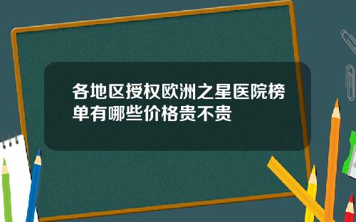 各地区授权欧洲之星医院榜单有哪些价格贵不贵