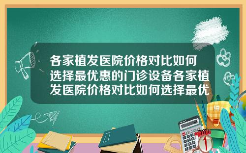 各家植发医院价格对比如何选择最优惠的门诊设备各家植发医院价格对比如何选择最优惠的门诊类型